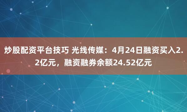 炒股配资平台技巧 光线传媒：4月24日融资买入2.2亿元，融资融券余额24.52亿元