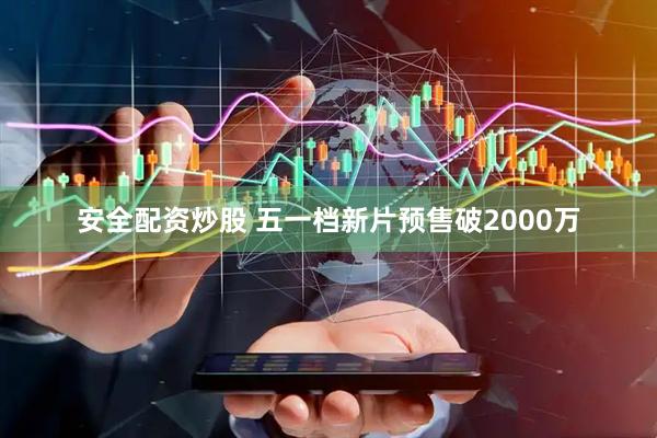 安全配资炒股 五一档新片预售破2000万