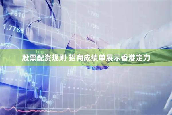 股票配资规则 招商成绩单展示香港定力