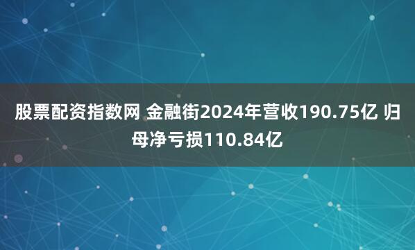 股票配资指数网 金融街2024年营收190.75亿 归母净亏损110.84亿