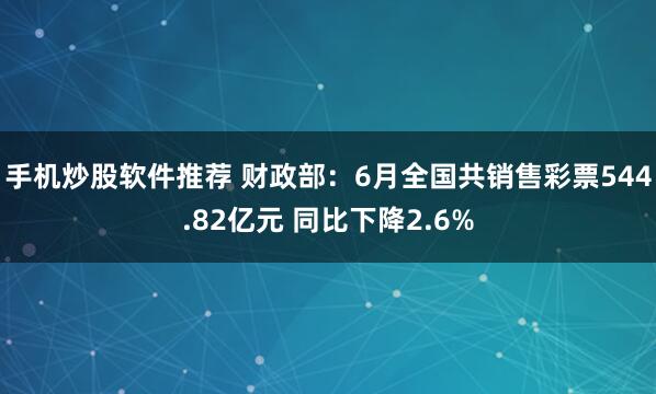 手机炒股软件推荐 财政部：6月全国共销售彩票544.82亿元 同比下降2.6%