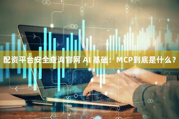 配资平台安全查询官网 AI 基础：MCP到底是什么？