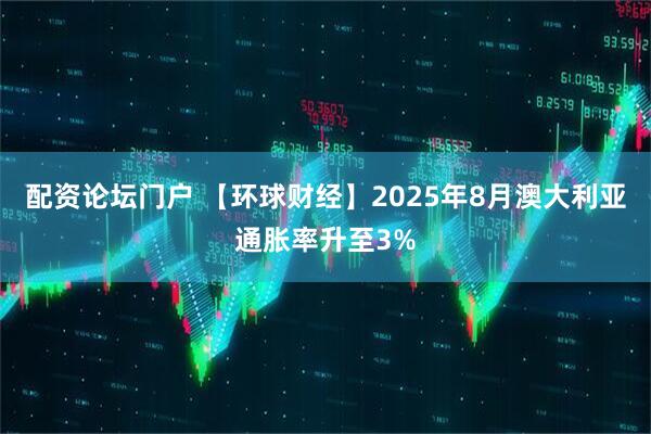 配资论坛门户 【环球财经】2025年8月澳大利亚通胀率升至3%