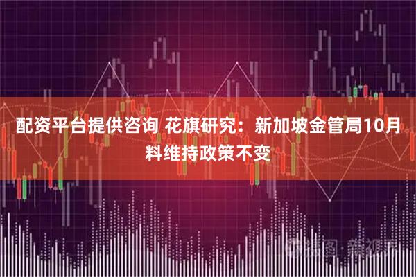 配资平台提供咨询 花旗研究：新加坡金管局10月料维持政策不变