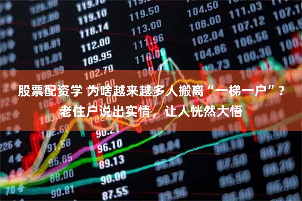 股票配资学 为啥越来越多人搬离“一梯一户”？老住户说出实情，让人恍然大悟